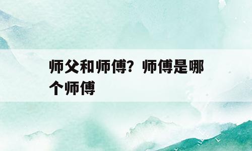师父和师傅？师傅是哪个师傅