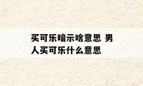 买可乐暗示啥意思 男人买可乐什么意思