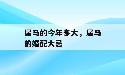 属马的今年多大，属马的婚配大忌