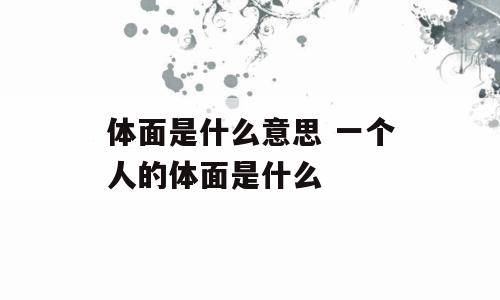 体面是什么意思 一个人的体面是什么