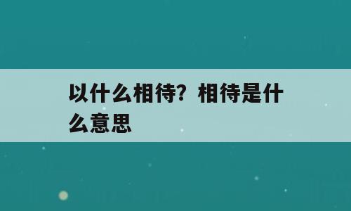 以什么相待？相待是什么意思