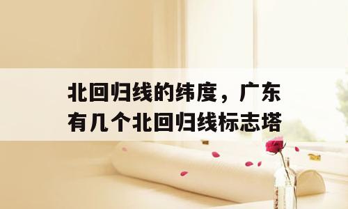 北回归线的纬度，广东有几个北回归线标志塔