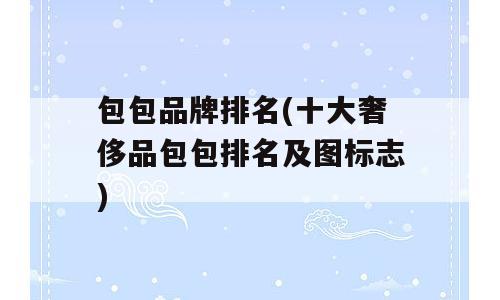 包包品牌排名(十大奢侈品包包排名及图标志)