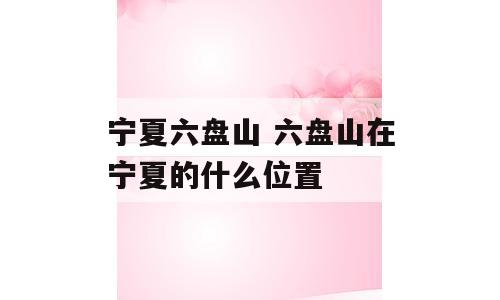 宁夏六盘山 六盘山在宁夏的什么位置