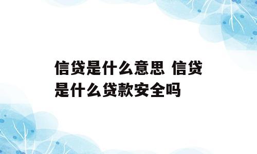 信贷是什么意思 信贷是什么贷款安全吗