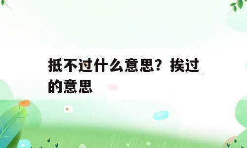 抵不过什么意思？挨过的意思