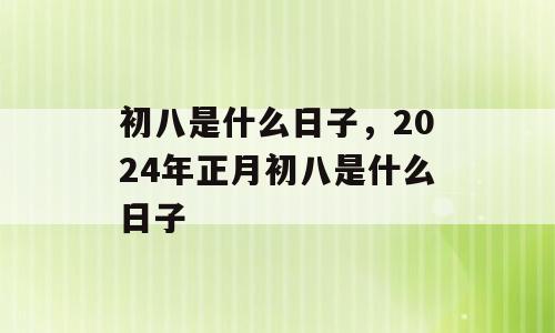 初八是什么日子，2024年正月初八是什么日子