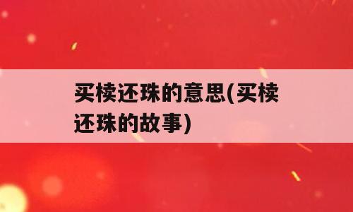 买椟还珠的意思(买椟还珠的故事)