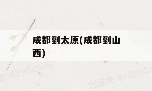 成都到太原(成都到山西)