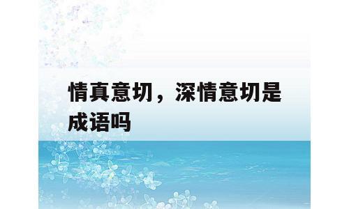情真意切，深情意切是成语吗