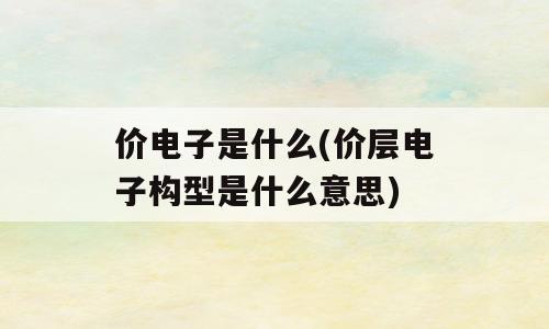价电子是什么(价层电子构型是什么意思)