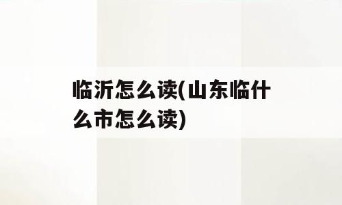 临沂怎么读(山东临什么市怎么读)