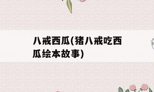八戒西瓜(猪八戒吃西瓜绘本故事)
