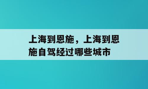 上海到恩施，上海到恩施自驾经过哪些城市