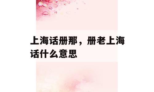 上海话册那，册老上海话什么意思