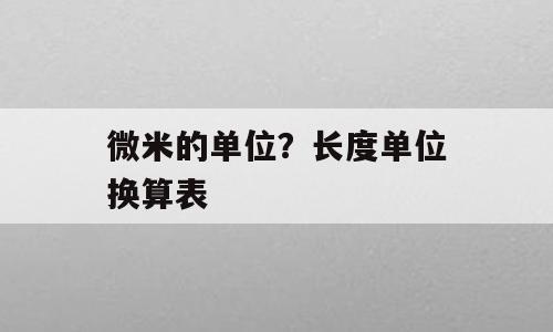 微米的单位？长度单位换算表