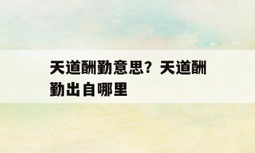 天道酬勤意思？天道酬勤出自哪里