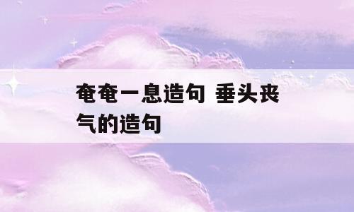 奄奄一息造句 垂头丧气的造句