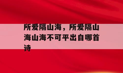 所爱隔山海，所爱隔山海山海不可平出自哪首诗