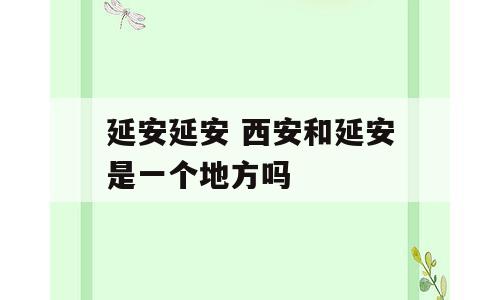 延安延安 西安和延安是一个地方吗