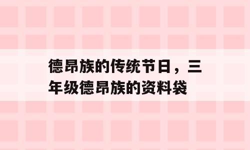 德昂族的传统节日，三年级德昂族的资料袋