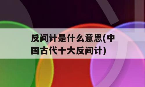 反间计是什么意思(中国古代十大反间计)