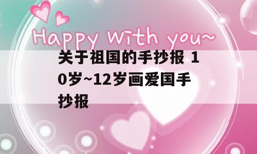 关于祖国的手抄报 10岁～12岁画爱国手抄报