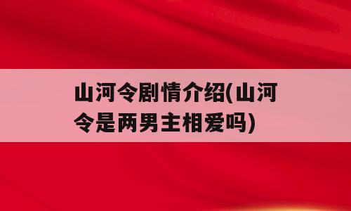 山河令剧情介绍(山河令是两男主相爱吗)
