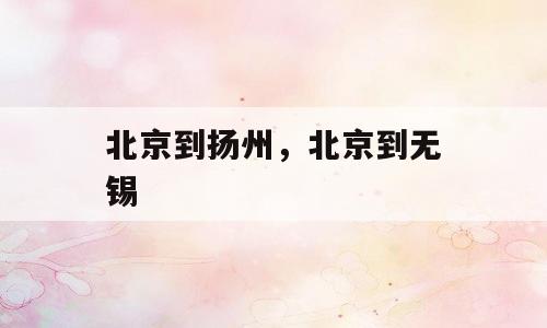 北京到扬州，北京到无锡