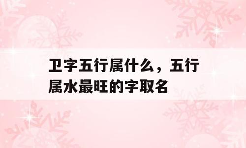 卫字五行属什么，五行属水最旺的字取名