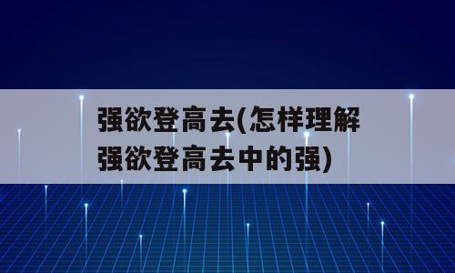 强欲登高去(怎样理解强欲登高去中的强)