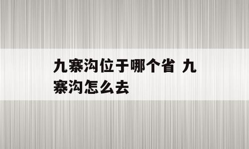 九寨沟位于哪个省 九寨沟怎么去