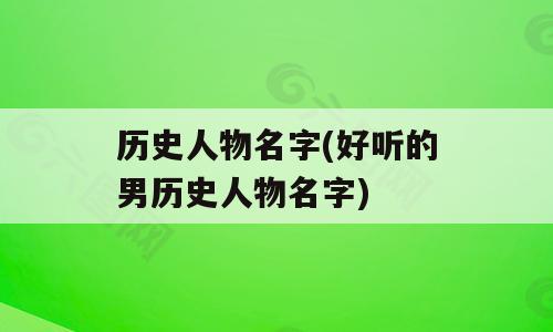 历史人物名字(好听的男历史人物名字)