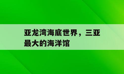亚龙湾海底世界，三亚最大的海洋馆