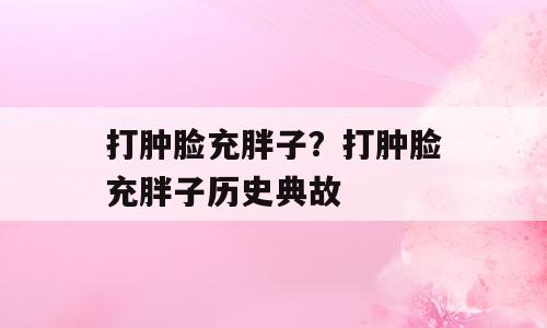 打肿脸充胖子？打肿脸充胖子历史典故