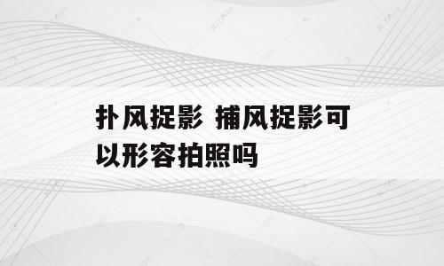 扑风捉影 捕风捉影可以形容拍照吗