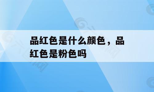品红色是什么颜色，品红色是粉色吗