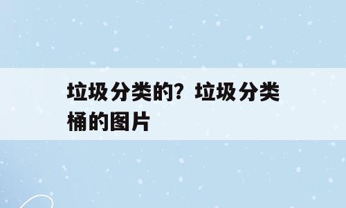 垃圾分类的？垃圾分类桶的图片