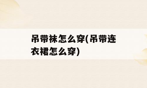 吊带袜怎么穿(吊带连衣裙怎么穿)