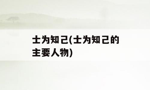 士为知己(士为知己的主要人物)