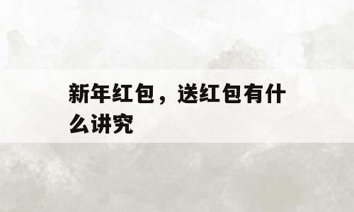 新年红包，送红包有什么讲究