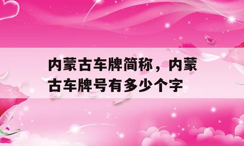 内蒙古车牌简称，内蒙古车牌号有多少个字