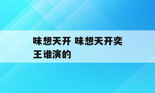 味想天开 味想天开奕王谁演的