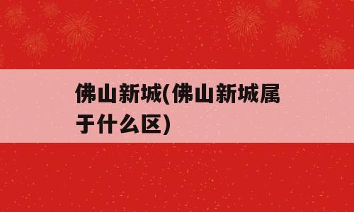 佛山新城(佛山新城属于什么区)