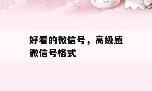 好看的微信号，高级感微信号格式