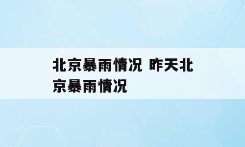 北京暴雨情况 昨天北京暴雨情况