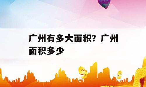 广州有多大面积？广州面积多少