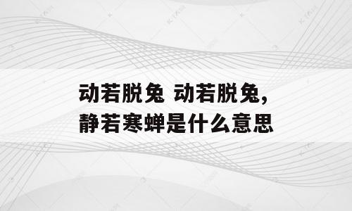 动若脱兔 动若脱兔,静若寒蝉是什么意思