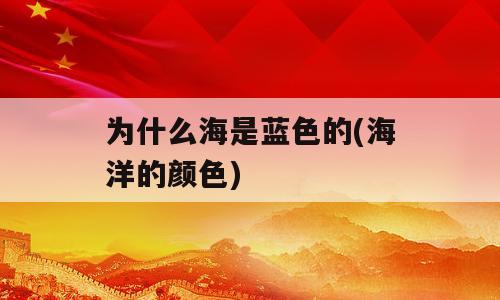 为什么海是蓝色的(海洋的颜色)
