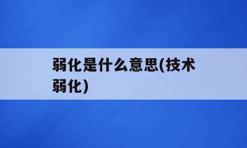 弱化是什么意思(技术弱化)